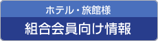 ホテル・旅館様　組合会員向け情報